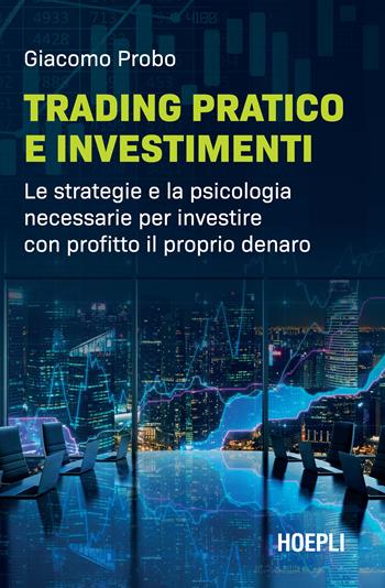 Trading pratico e investimenti. Le strategie e la psicologia necessarie per investire con profitto il proprio denaro - Giacomo Probo - Libro Hoepli 2022 | Libraccio.it