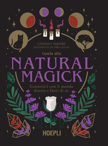 Guida alla Natural Magick. Connettiti con il mondo che è dentro e fuori di te - Lindsay Squire - Libro Hoepli 2022 | Libraccio.it