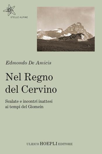 Nel regno del Cervino. Scalate e incontri inattesi ai tempi del Giomein - Edmondo De Amicis - Libro Hoepli 2022, Stelle alpine | Libraccio.it