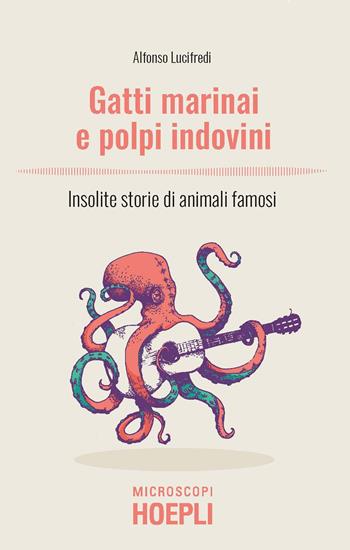 Gatti marinai e polpi indovini. Insolite storie di animali famosi - Alfonso Lucifredi - Libro Hoepli 2022, Microscopi | Libraccio.it