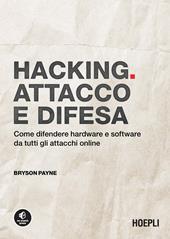 Hacking. Attacco e difesa. Come difendere hardware e software da tutti gli attacchi online