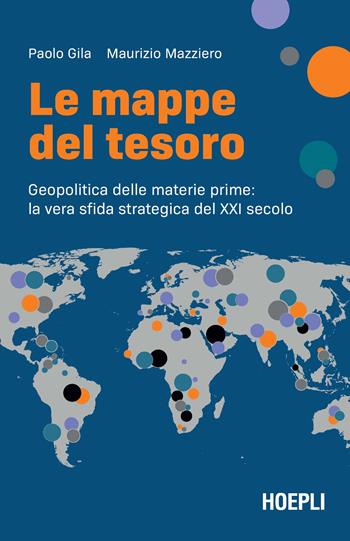 Le mappe del tesoro. Geopolitica delle materie prime: la vera sfida strategica del XXI secolo - Paolo Gila, Maurizio Mazziero - Libro Hoepli 2024, Economia | Libraccio.it