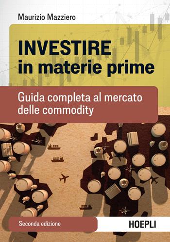 Investire in materie prime. Guida completa al mercato delle commodity - Maurizio Mazziero - Libro Hoepli 2023 | Libraccio.it