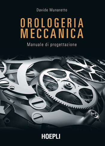 Orologeria meccanica. Manuale di progettazione - Davide Munaretto - Libro Hoepli 2023, Oreficeria | Libraccio.it