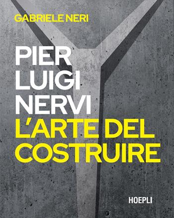 Pierluigi Nervi. L'arte del costruire - Gabriele Neri - Libro Hoepli 2024, Storia e saggi architettura | Libraccio.it