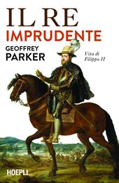 Il re imprudente. Vita di Filippo II