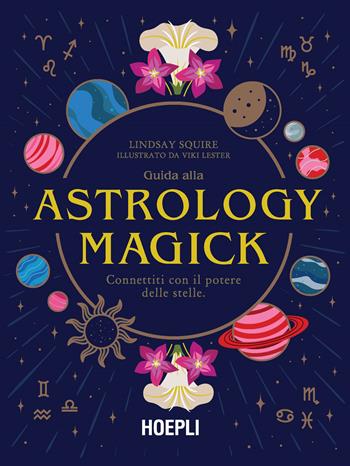 Guida alla Astrology Magick. Connettiti con il potere delle stelle - Lindsay Squire - Libro Hoepli 2023 | Libraccio.it