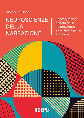 Neuroscienze della narrazione. Lo storytelling nell'era delle neuroscienze e dell'intelligenza artificiale - Marco La Rosa - Libro Hoepli 2024, Marketing | Libraccio.it