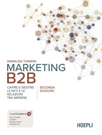 Marketing B2B. Capire e gestire le reti e le relazioni tra imprese. Nuova ediz. - Annalisa Tunisini - Libro Hoepli 2024 | Libraccio.it