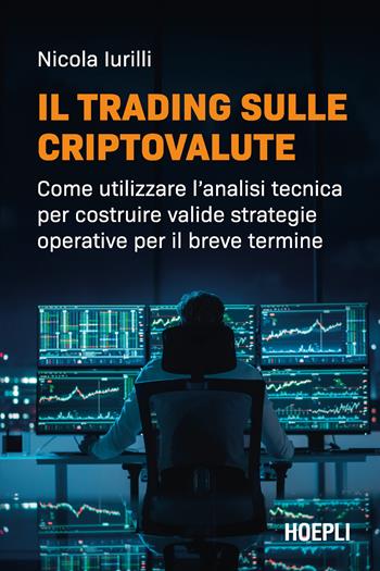 Il trading sulle criptovalute. Come utilizzare l'analisi tecnica per costruire valide strategie operative per il breve termine - Nicola Iurilli - Libro Hoepli 2024 | Libraccio.it