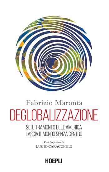 Deglobalizzazione. Se il tramonto dell'America lascia il mondo senza centro - Fabrizio Maronta - Libro Hoepli 2024, Economia | Libraccio.it