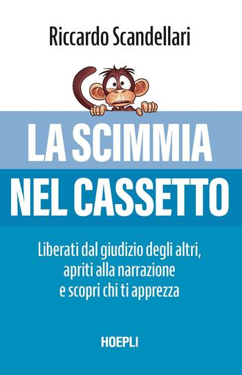 La scimmia nel cassetto. Liberati dal giudizio degli altri, apriti alla narrazione e scopri chi ti apprezza - Riccardo Scandellari - Libro Hoepli 2024 | Libraccio.it