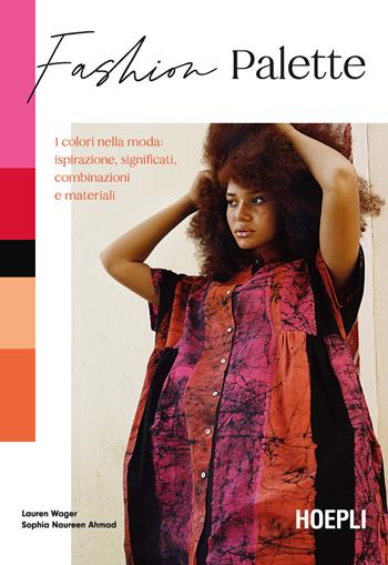 Fashion Palette. I colori nella moda: ispirazione, significati, combinazioni e materiali - Lauren Wager, Sophia Naureen Ahmad - Libro Hoepli 2024, Tecniche artistiche | Libraccio.it