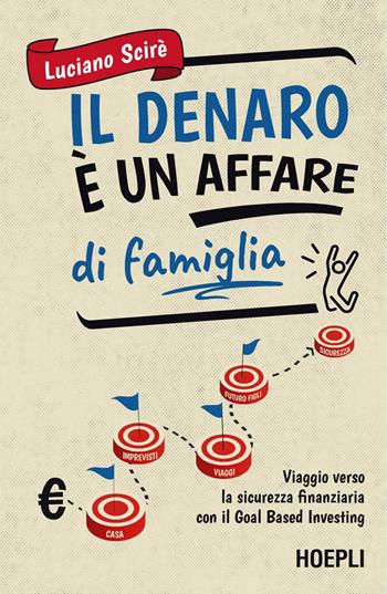 Il denaro è un affare di famiglia. Viaggio verso la sicurezza finanziaria con il Goal Based Investing - Luciano Scirè - Libro Hoepli 2024 | Libraccio.it