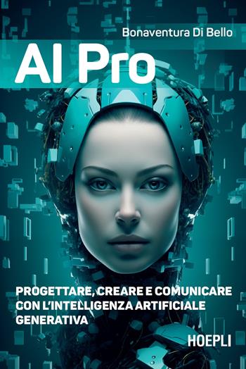 AI pro. Progettare, creare e comunicare con l’intelligenza artificiale generativa - Bonaventura Di Bello - Libro Hoepli 2024, WebPro+ | Libraccio.it