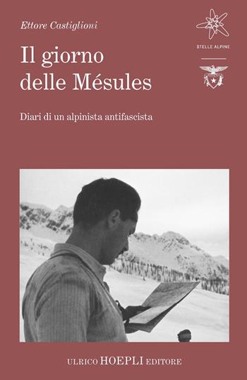 Il giorno delle Mésules. Diari di un alpinista antifascista - Ettore Castiglioni - Libro Hoepli 2024, Stelle alpine | Libraccio.it