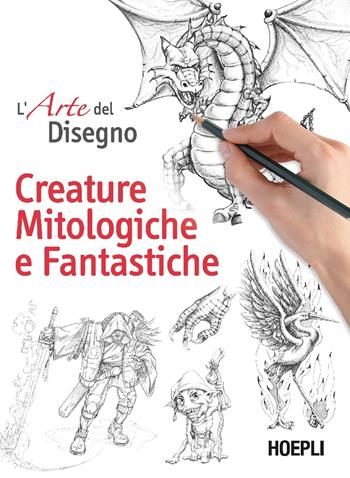 L'arte del disegno. Creature mitologiche e fantastiche  - Libro Ulrico Hoepli 2025, L' arte del disegno | Libraccio.it