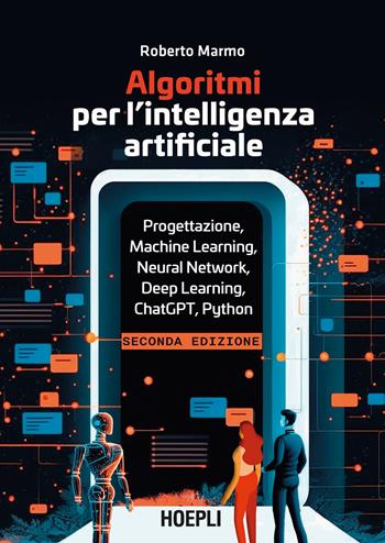Algoritmi per l'intelligenza artificiale. Progettazione, Machine Learning, Neural Network, Deep Learning, ChatGPT, Python - Roberto Marmo - Libro Hoepli 2024, WebPro+ | Libraccio.it
