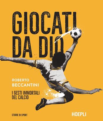 Giocati da dio. I gesti immortali del calcio - Roberto Beccantini - Libro Hoepli 2024, Storie di sport | Libraccio.it