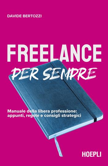 Freelance per sempre. Manuale della libera professione: appunti, regole e consigli strategici - Davide Bertozzi - Libro Hoepli 2024 | Libraccio.it