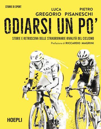 Odiarsi un po'. Storie e retroscena delle straordinarie rivalità del ciclismo - Luca Gregorio, Pietro Pisaneschi - Libro Hoepli 2025, Storie di sport | Libraccio.it