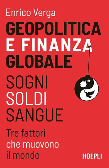 Geopolitica e finanza globale. Sogni, Soldi, Sangue. Tre fattori che muovono il mondo - Enrico Verga - Libro Hoepli 2024, Economia | Libraccio.it