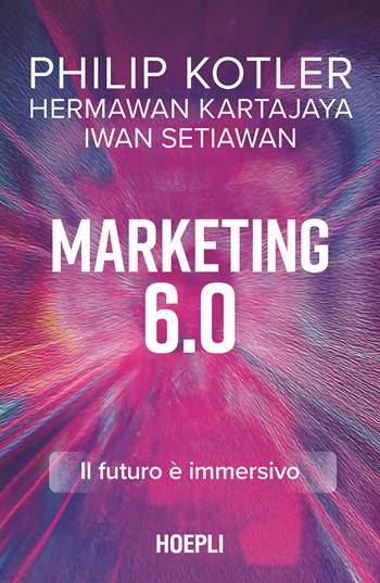 Marketing 6.0. Il futuro è immersivo - Philip Kotler, Hermawan Kartajaya, Iwan Setiawan - Libro Hoepli 2025, Marketing | Libraccio.it
