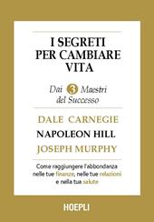I segreti per cambiare vita. Come ottenere abbondanza nelle tue finanze, nelle tue relazioni, nella tua salute e nella tua vita