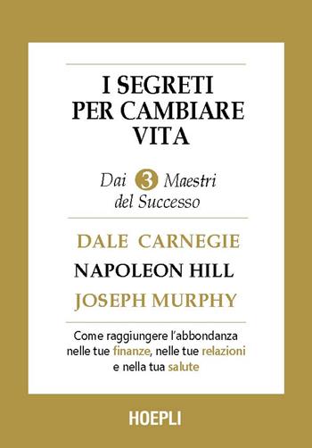 I segreti per cambiare vita. Come ottenere abbondanza nelle tue finanze, nelle tue relazioni, nella tua salute e nella tua vita - Dale Carnegie, Napoleon Hill, Joseph Murphy - Libro Hoepli 2025 | Libraccio.it