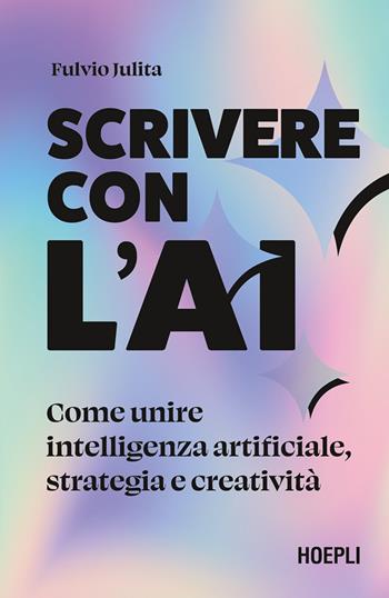 Scrivere con l'AI. Come unire intelligenza artificiale, strategia e creatività - Fulvio Julita - Libro Hoepli 2025, Business & technology | Libraccio.it