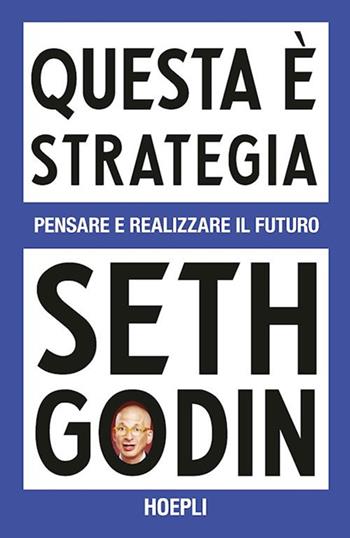 Questa è strategia. Pensare e realizzare il futuro - Seth Godin - Libro Hoepli 2025, Marketing | Libraccio.it