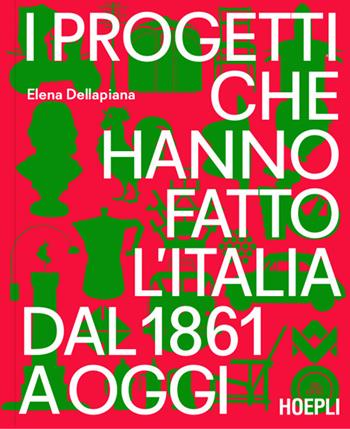 I progetti che hanno fatto l'Italia dal 1861 a oggi - Elena Dellapiana - Libro Ulrico Hoepli 2026, Arredamento e design | Libraccio.it