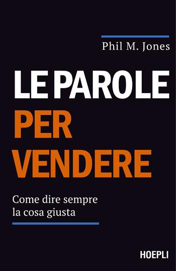 Le parole per vendere. Come dire sempre la cosa giusta - Phil M. Jones - Libro Hoepli 2026 | Libraccio.it