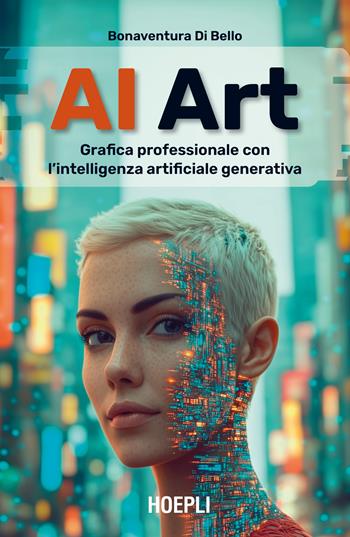 AI Art. Grafica professionale con l’intelligenza artificiale generativa - Bonaventura Di Bello - Libro Hoepli 2025 | Libraccio.it