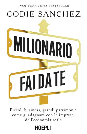 Milionario fai da te. Piccoli business, grandi patrimoni: come guadagnare con le imprese dell'economia reale - Codie Sanchez - Libro Ulrico Hoepli 2026, Economia | Libraccio.it