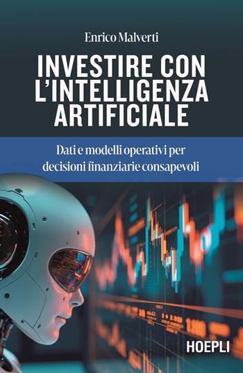 Investire con l'Intelligenza Artificiale. Dati e modelli operativi per decisioni finanziarie consapevoli - Enrico Malverti - Libro Hoepli 2026 | Libraccio.it