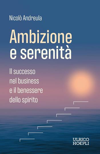Ambizione e serenità. Il successo nel business e il benessere dello spirito - Nicolò Andreula - Libro Ulrico Hoepli 2026 | Libraccio.it