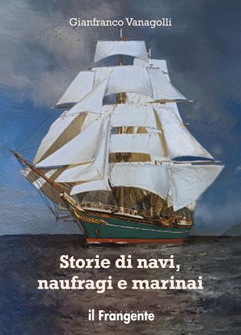 Storie di navi, naufragi e marinai - Gianfranco Vanagolli - Libro Edizioni Il Frangente 2021 | Libraccio.it