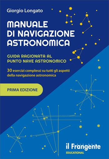 Manuale di navigazione astronomica. Guida ragionata al punto nave astronomico 30 esercizi complessi su tutti gli aspetti della navigazione astronomica - Giorgio Longato - Libro Edizioni Il Frangente 2022 | Libraccio.it