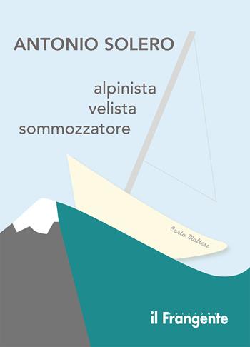 Alpinista, velista, sommozzatore - Antonio Solero - Libro Edizioni Il Frangente 2022 | Libraccio.it