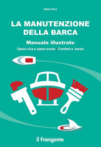 La manutenzione della barca. Manuale illustrato. Opera viva e opera morta. Comfort a bordo - Albert Brel - Libro Edizioni Il Frangente 2022 | Libraccio.it