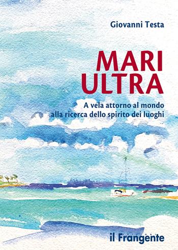 Mari ultra. A vela attorno al mondo alla ricerca dello spirito dei luoghi - Giovanni Testa - Libro Edizioni Il Frangente 2026 | Libraccio.it