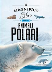Il magnifico libro degli animali polari. Ediz. a colori