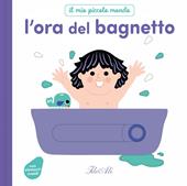 L'ora del bagnetto. Il mio piccolo mondo. Ediz. a colori