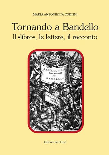Tornando a Bandello. Il «libro», le lettere, il racconto - Maria Antonietta Cortini - Libro Edizioni dell'Orso 2020, Contributi e proposte | Libraccio.it