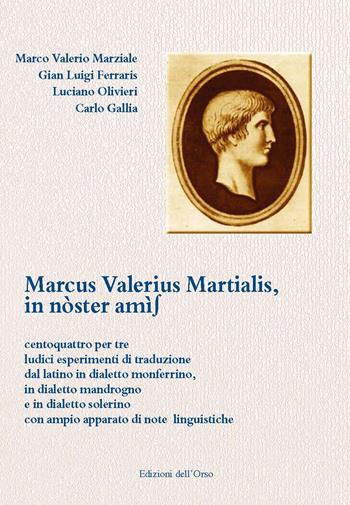 Marcus Valerius Martialis, in nòster amìs. Centoquattro per tre ludici esperimenti di traduzione dal latino in dialetto monferrino, in dialetto mandrogno e in dialetto solerino con ampio apparato di note linguistiche. Ediz. multilingue - Marco Valerio Marziale, Gian Luigi Ferraris, Luciano Olivieri - Libro Edizioni dell'Orso 2020, Strenne e guide | Libraccio.it