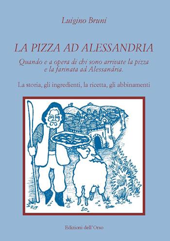 La pizza ad Alessandria. Quando e a opera di chi sono arrivate la pizza e la farinata ad Alessandria. La storia, gli ingredienti, la ricetta, gli abbinamenti - Luigino Bruni - Libro Edizioni dell'Orso 2020, Strenne e guide | Libraccio.it