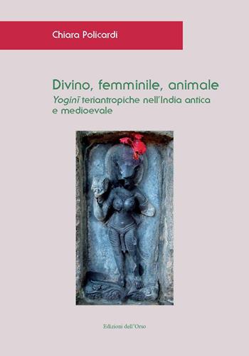 Divino, femminile, animale. Yogini teriantropiche nell'India antica e medioevale. Ediz. critica - Chiara Policardi - Libro Edizioni dell'Orso 2020, Asiatica | Libraccio.it