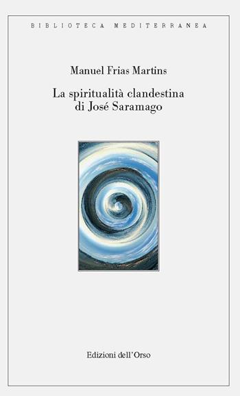 La spiritualità clandestina di José Saramago. Ediz. critica - Manuel Martins Frias - Libro Edizioni dell'Orso 2020, Biblioteca mediterranea. Studi | Libraccio.it