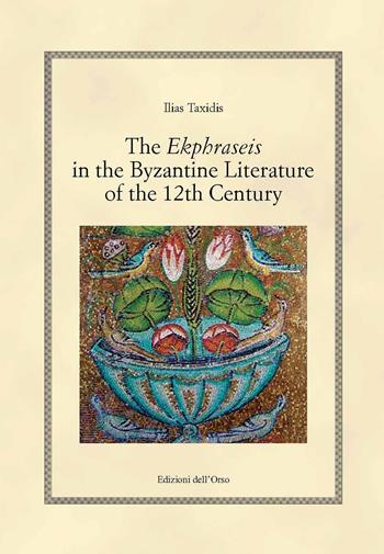 The ekphraseis in the byzantine literature of the 12th century. Ediz. critica - Ilias Taxidis - Libro Edizioni dell'Orso 2021, Hellenica | Libraccio.it